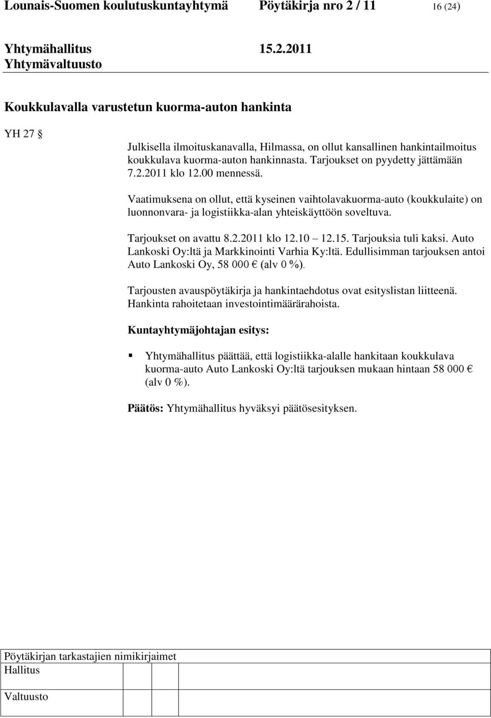 Vaatimuksena on ollut, että kyseinen vaihtolavakuorma-auto (koukkulaite) on luonnonvara- ja logistiikka-alan yhteiskäyttöön soveltuva. Tarjoukset on avattu 8.2.2011 klo 12.10 12.15.