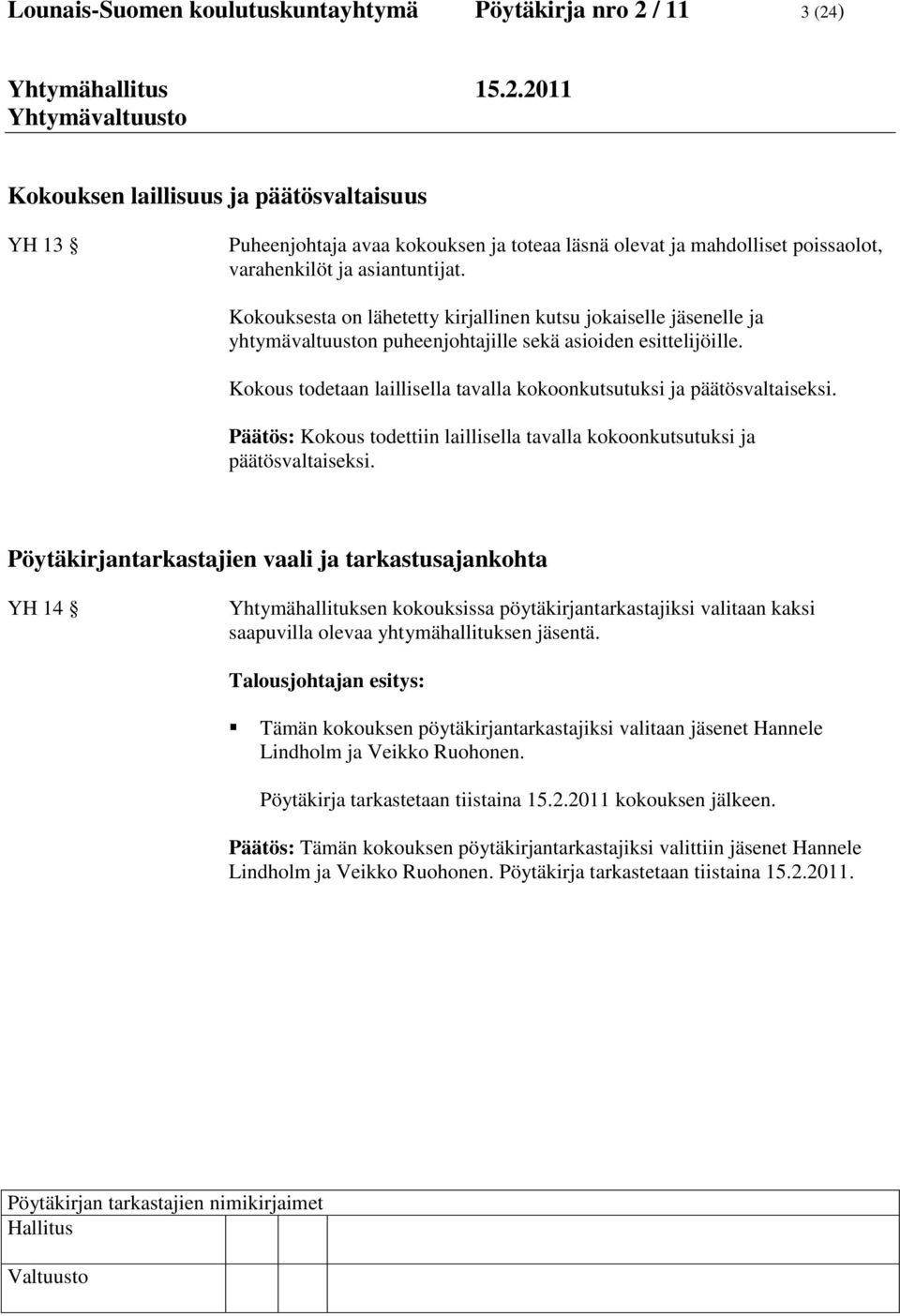 Kokous todetaan laillisella tavalla kokoonkutsutuksi ja päätösvaltaiseksi. Päätös: Kokous todettiin laillisella tavalla kokoonkutsutuksi ja päätösvaltaiseksi.