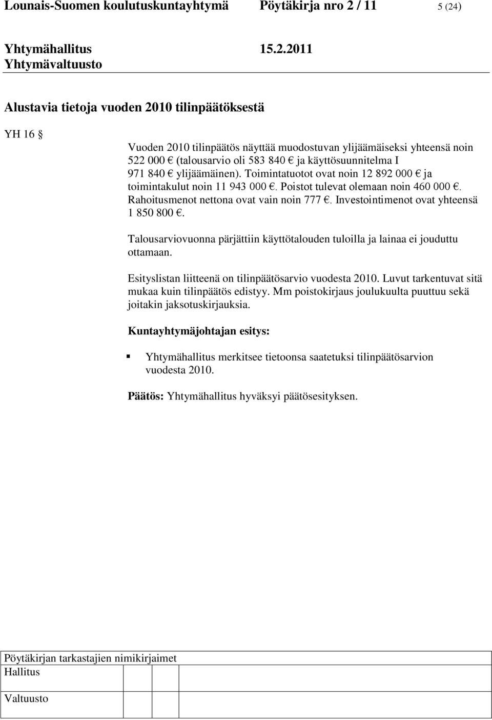 Rahoitusmenot nettona ovat vain noin 777. Investointimenot ovat yhteensä 1 850 800. Talousarviovuonna pärjättiin käyttötalouden tuloilla ja lainaa ei jouduttu ottamaan.