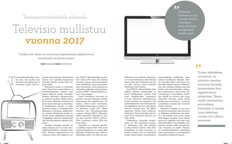 teksti timo niemi kuvat shutterstock Televisiolähetystekniikka muuttuu siten, että suurinta osaa nykyisistä televisiokanavista ei voi katsoa suurella osalla nykyisistä vastaanottimista.