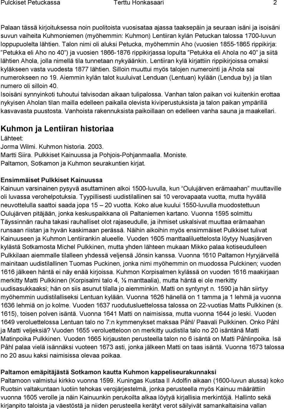 Talon nimi oli aluksi Petucka, myöhemmin Aho (vuosien 1855-1865 rippikirja: Petukka eli Aho no 40 ) ja vuosien 1866-1876 rippikirjassa lopulta Petukka eli Ahola no 40 ja siitä lähtien Ahola, jolla