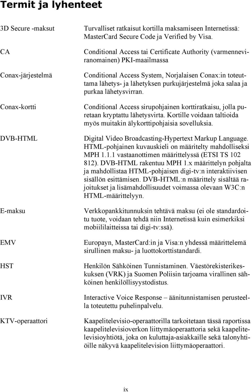 Conditional Access tai Certificate Authority (varmenneviranomainen) PKI-maailmassa Conditional Access System, Norjalaisen Conax:in toteuttama lähetys- ja lähetyksen purkujärjestelmä joka salaa ja