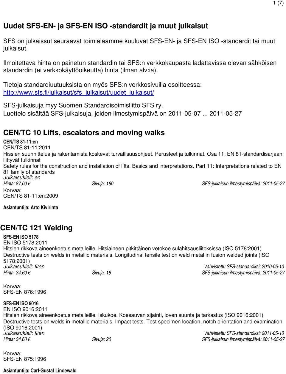 Tietoja standardiuutuuksista on myös SFS:n verkkosivuilla osoitteessa: http://www.sfs.fi/julkaisut/sfs_julkaisut/uudet_julkaisut/ SFS-julkaisuja myy Suomen Standardisoimisliitto SFS ry.