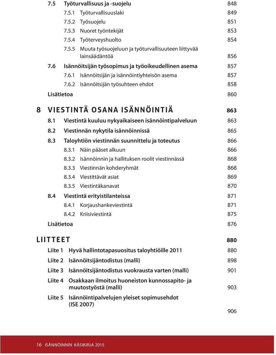 1 Viestintä kuuluu nykyaikaiseen isännöintipalveluun 863 8.2 Viestinnän nykytila isännöinnissä 865 8.3 Taloyhtiön viestinnän suunnittelu ja toteutus 866 8.3.1 Näin pääset alkuun 866 8.3.2 Isännöinnin ja hallituksen roolit viestinnässä 868 8.