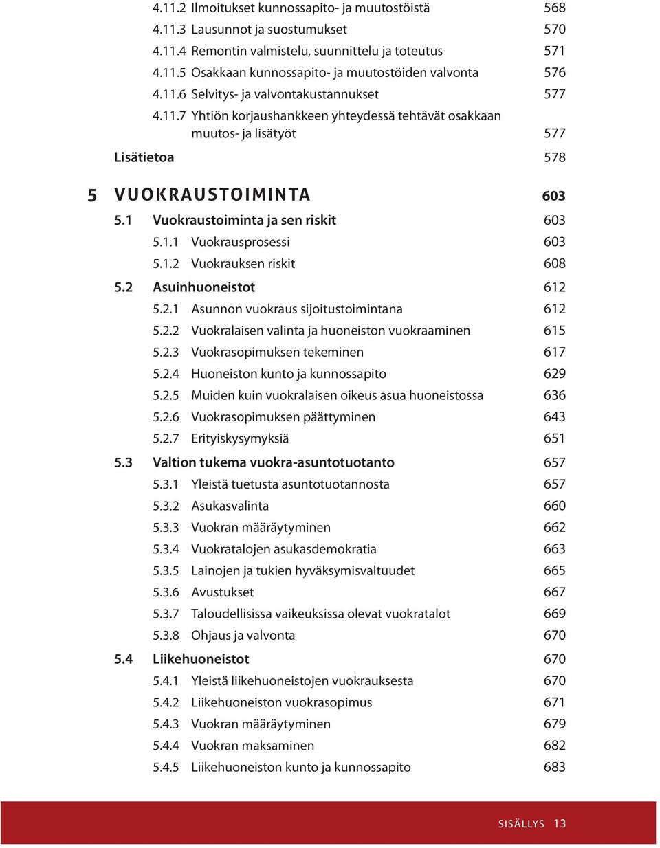 1 Vuokraustoiminta ja sen riskit 603 5.1.1 Vuokrausprosessi 603 5.1.2 Vuokrauksen riskit 608 5.2 Asuinhuoneistot 612 5.2.1 Asunnon vuokraus sijoitustoimintana 612 5.2.2 Vuokralaisen valinta ja huoneiston vuokraaminen 615 5.