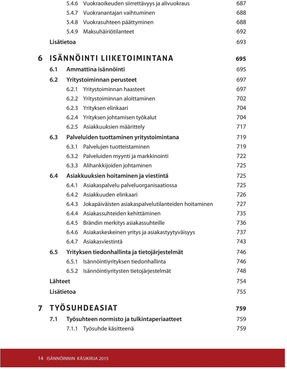 2.5 Asiakkuuksien määrittely 717 6.3 Palveluiden tuottaminen yritystoimintana 719 6.3.1 Palvelujen tuotteistaminen 719 6.3.2 Palveluiden myynti ja markkinointi 722 6.3.3 Alihankkijoiden johtaminen 725 6.