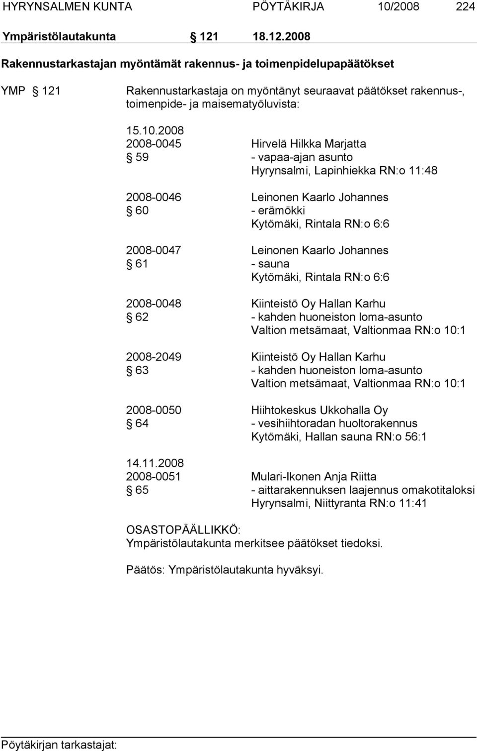 2008 2008-0045 Hirvelä Hilkka Marjatta 59 - vapaa-ajan asunto Hyrynsalmi, Lapinhiekka RN:o 11:48 2008-0046 Leinonen Kaarlo Johannes 60 - erämökki Kytömäki, Rintala RN:o 6:6 2008-0047 Leinonen Kaarlo