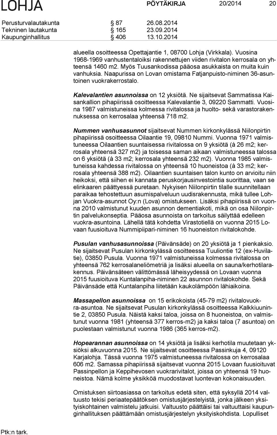 Naapurissa on Lovan omistama Fatjanpuisto-niminen 36-asuntoi nen vuokrakerrostalo. Kalevalantien asunnoissa on 12 yksiötä.