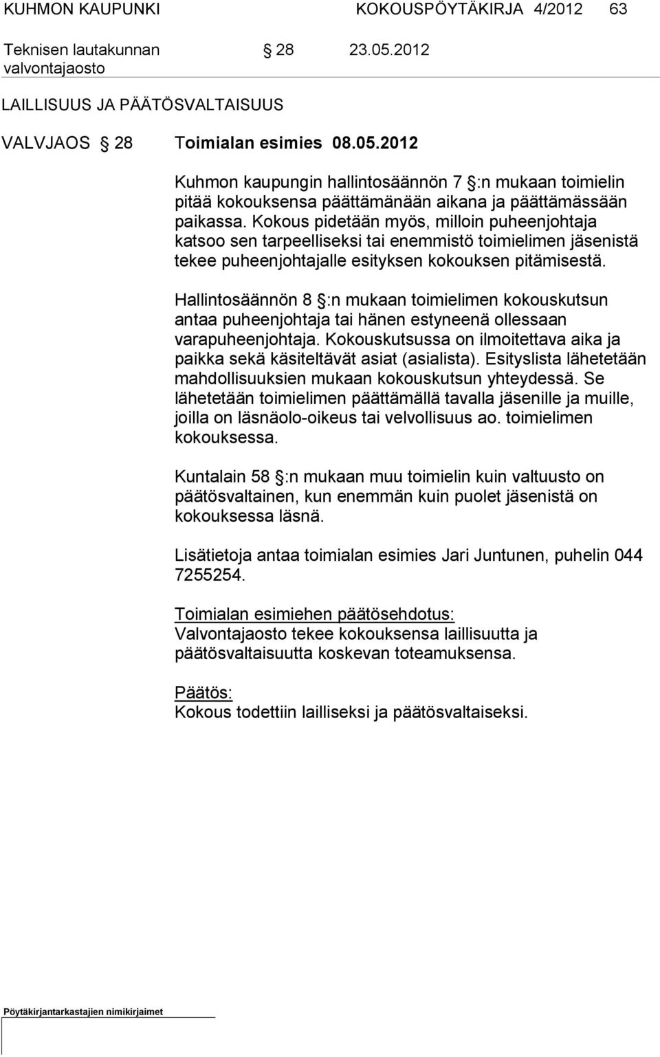 Kokous pidetään myös, milloin puheenjohtaja katsoo sen tarpeelliseksi tai enemmistö toimielimen jäsenistä tekee puheenjohtajalle esityksen ko kouksen pitämisestä.