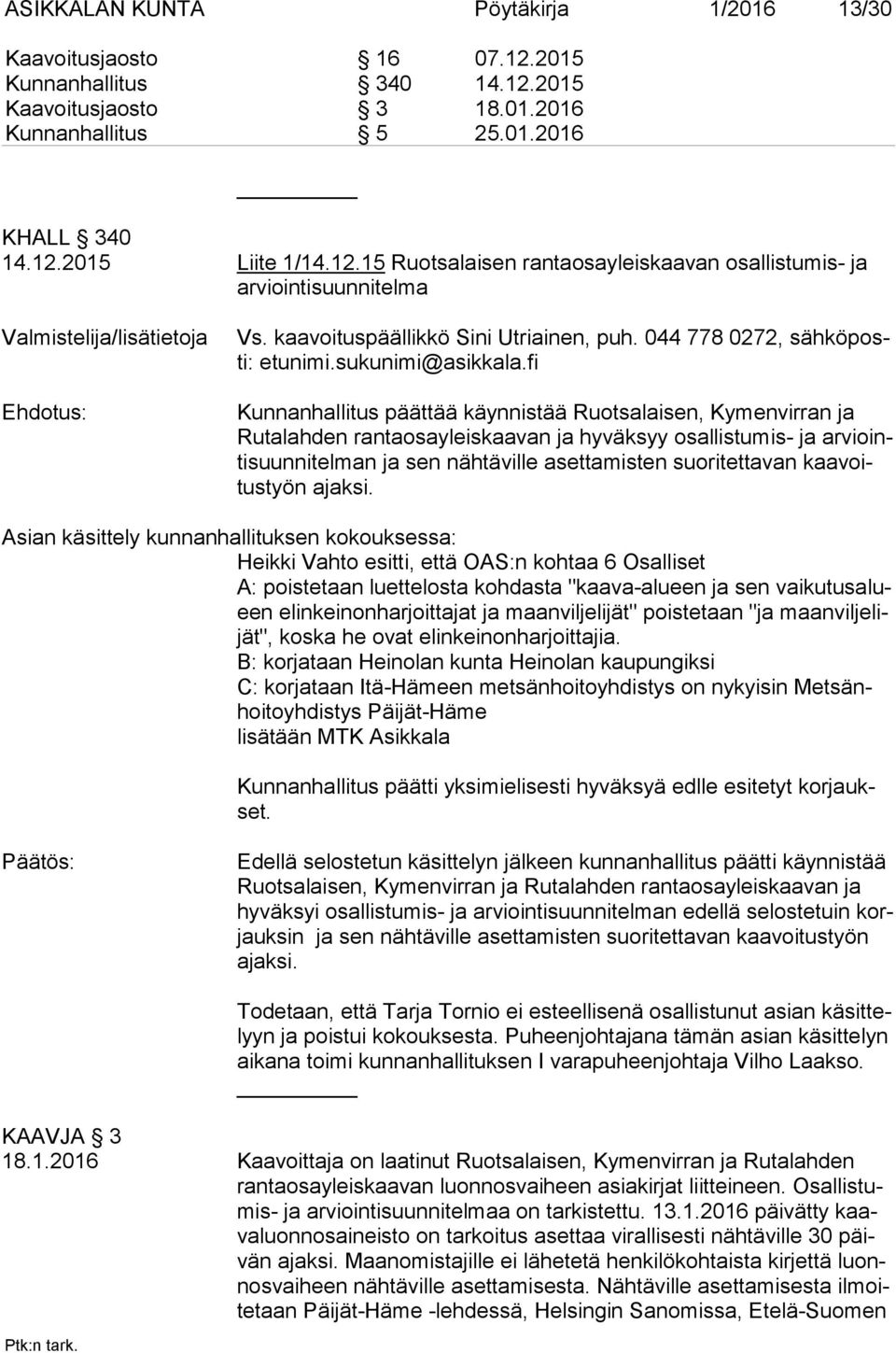 fi Kunnanhallitus päättää käynnistää Ruotsalaisen, Kymenvirran ja Ru ta lah den rantaosayleiskaavan ja hyväksyy osallistumis- ja ar viointi suun ni tel man ja sen nähtäville asettamisten