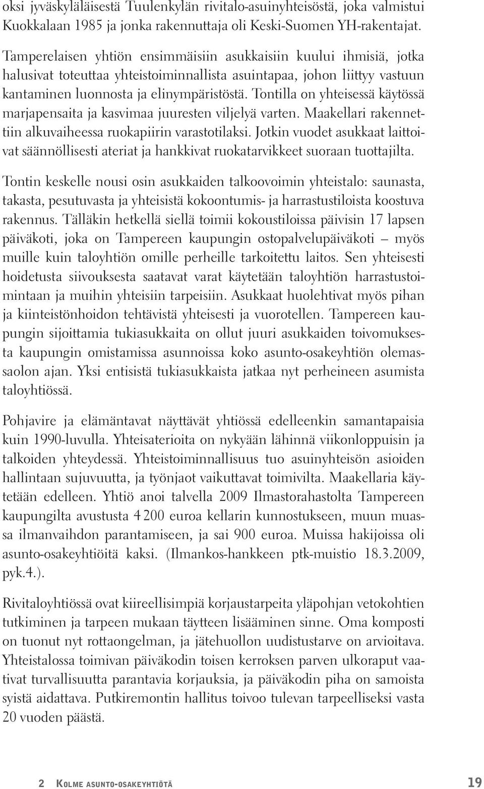 Tontilla on yhteisessä käytössä marjapensaita ja kasvimaa juuresten viljelyä varten. Maakellari rakennettiin alkuvaiheessa ruokapiirin varastotilaksi.