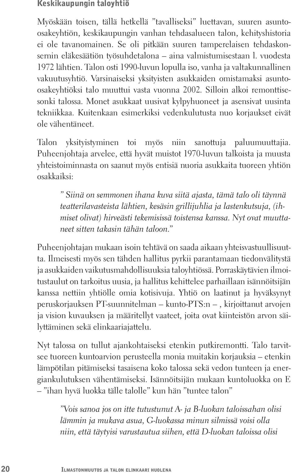 Talon osti 1990-luvun lopulla iso, vanha ja valtakunnallinen vakuutusyhtiö. Varsinaiseksi yksityisten asukkaiden omistamaksi asuntoosakeyhtiöksi talo muuttui vasta vuonna 2002.