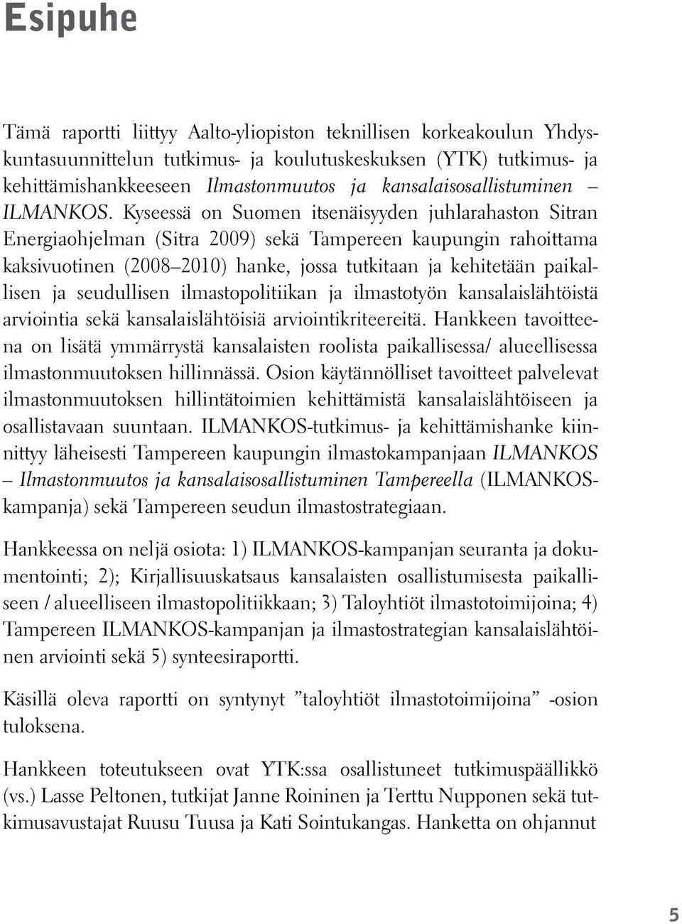 Kyseessä on Suomen itsenäisyyden juhlarahaston Sitran Energiaohjelman (Sitra 2009) sekä Tampereen kaupungin rahoittama kaksivuotinen (2008 2010) hanke, jossa tutkitaan ja kehitetään paikallisen ja