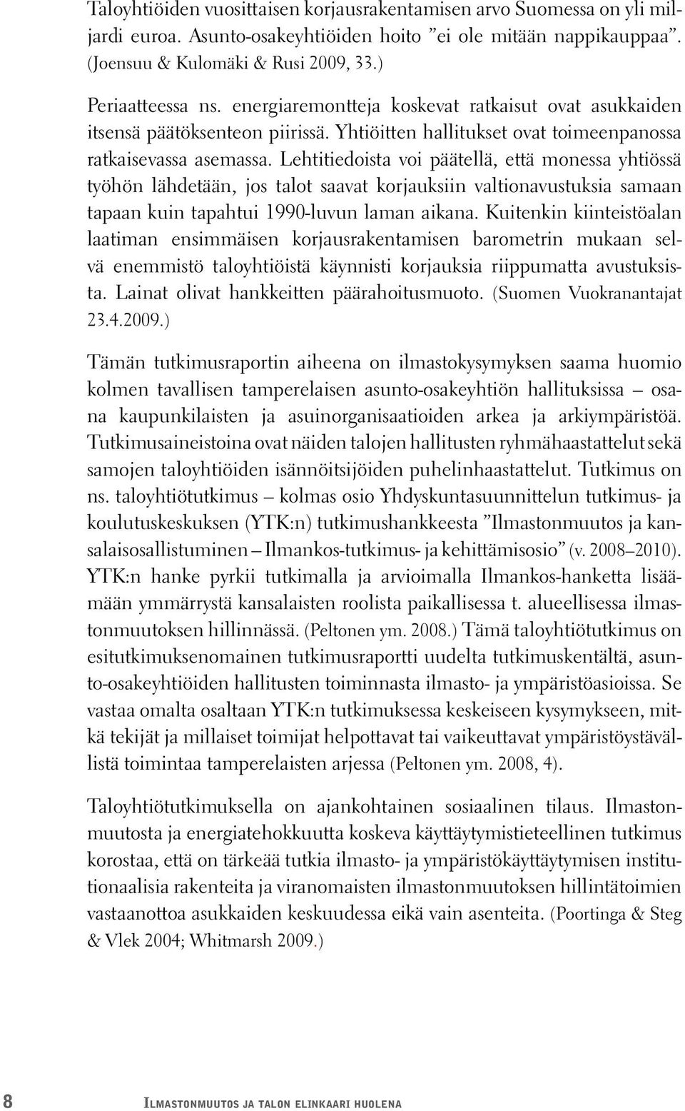 Lehtitiedoista voi päätellä, että monessa yhtiössä työhön lähdetään, jos talot saavat korjauksiin valtionavustuksia samaan tapaan kuin tapahtui 1990-luvun laman aikana.