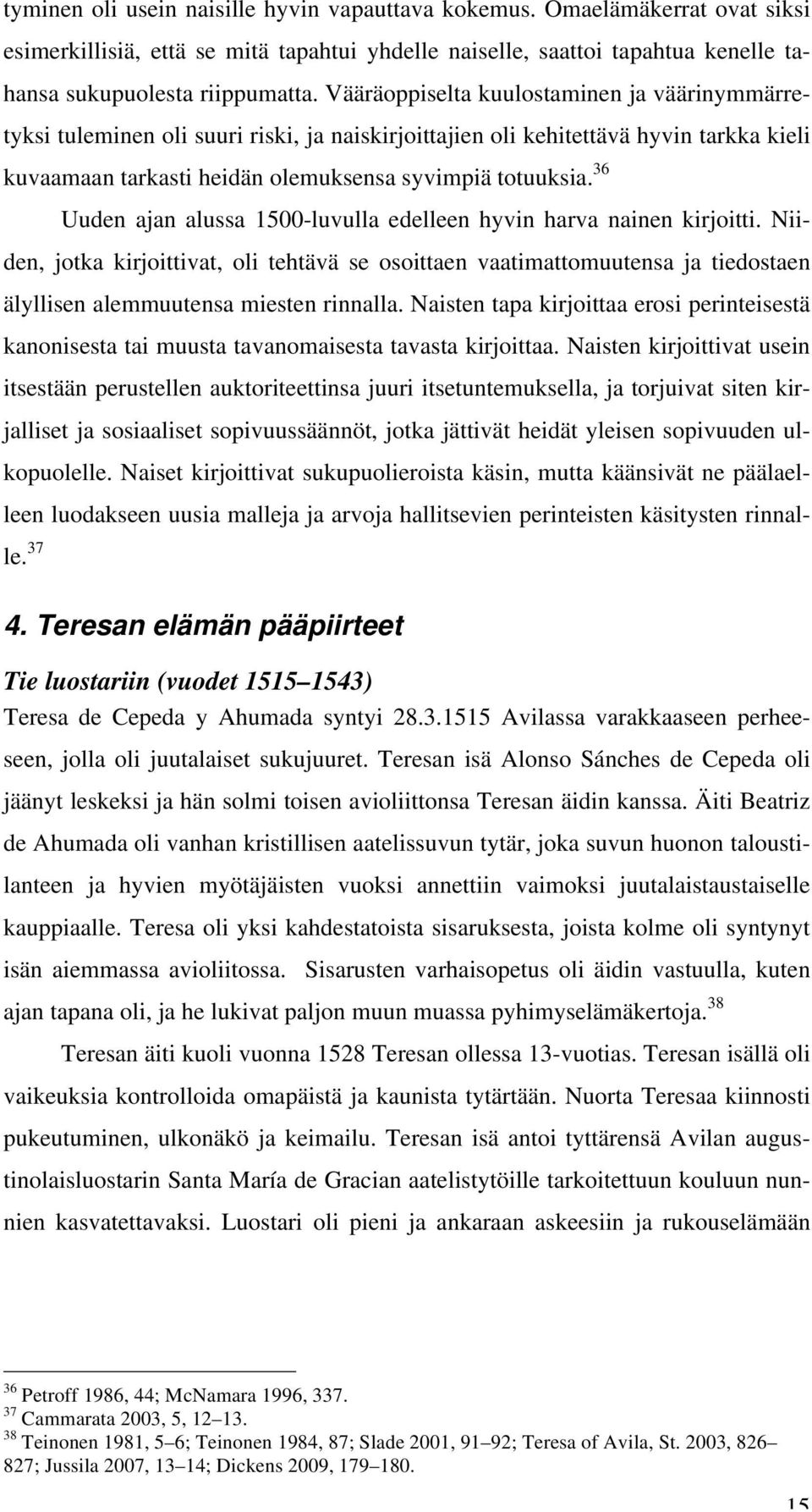 36 Uuden ajan alussa 1500-luvulla edelleen hyvin harva nainen kirjoitti. Niiden, jotka kirjoittivat, oli tehtävä se osoittaen vaatimattomuutensa ja tiedostaen älyllisen alemmuutensa miesten rinnalla.