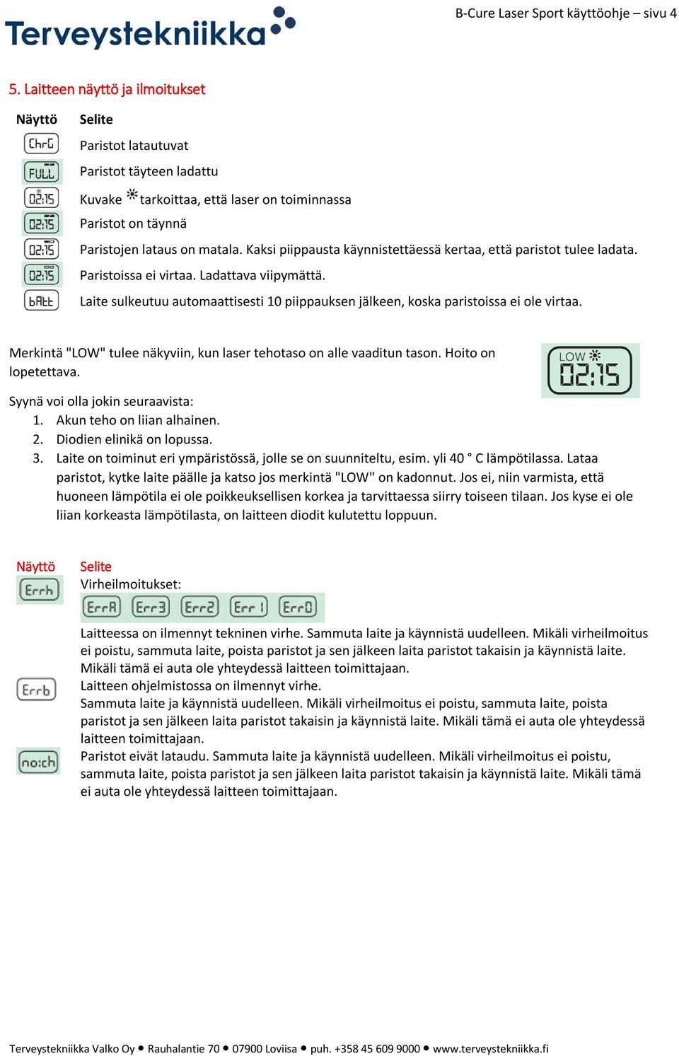 Kaksi piippausta käynnistettäessä kertaa, että paristot tulee ladata. Paristoissa ei virtaa. Ladattava viipymättä.