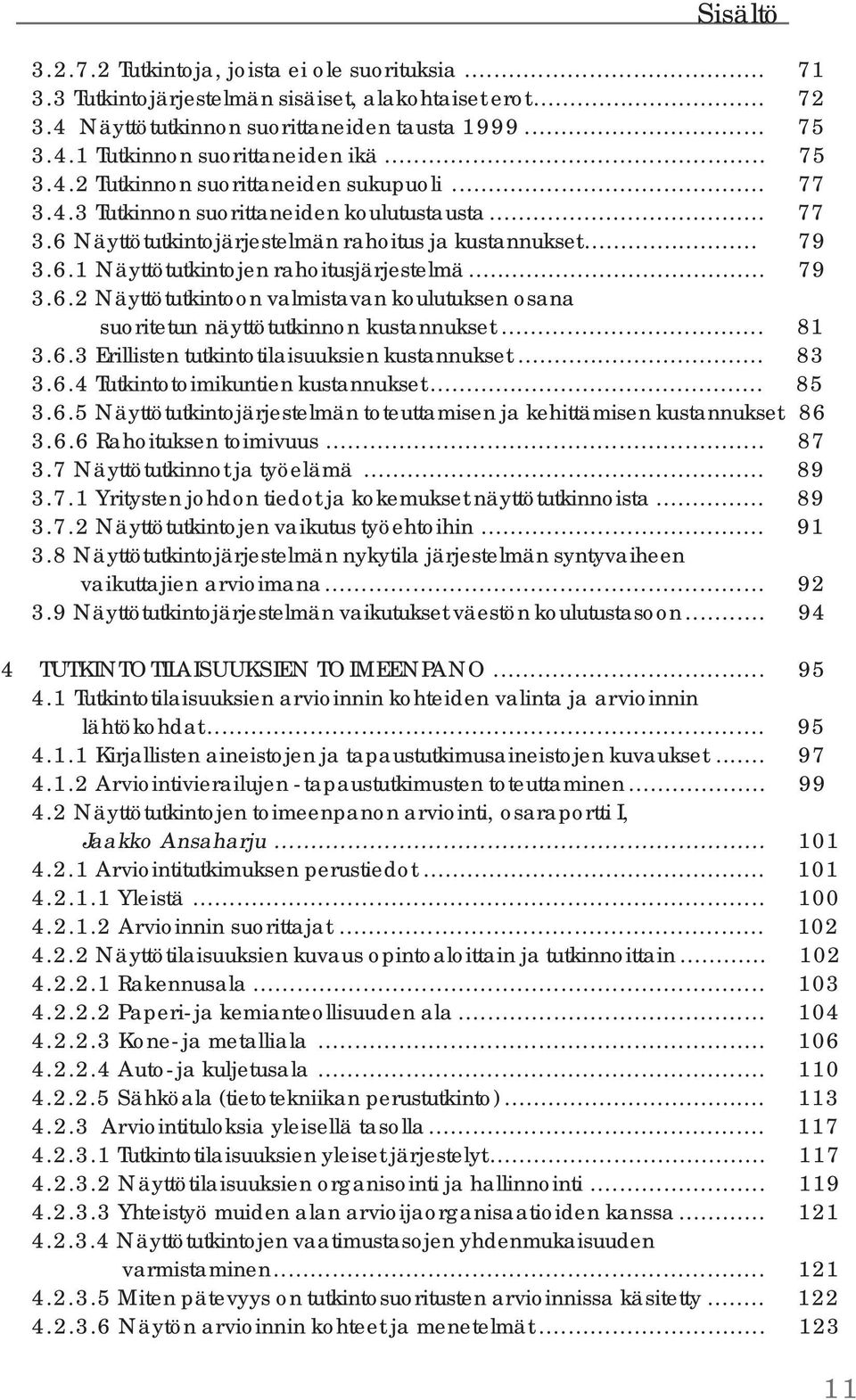 .. 79 3.6.2 Näyttötutkintoon valmistavan koulutuksen osana suoritetun näyttötutkinnon kustannukset... 81 3.6.3 Erillisten tutkintotilaisuuksien kustannukset... 83 3.6.4 Tutkintotoimikuntien kustannukset.