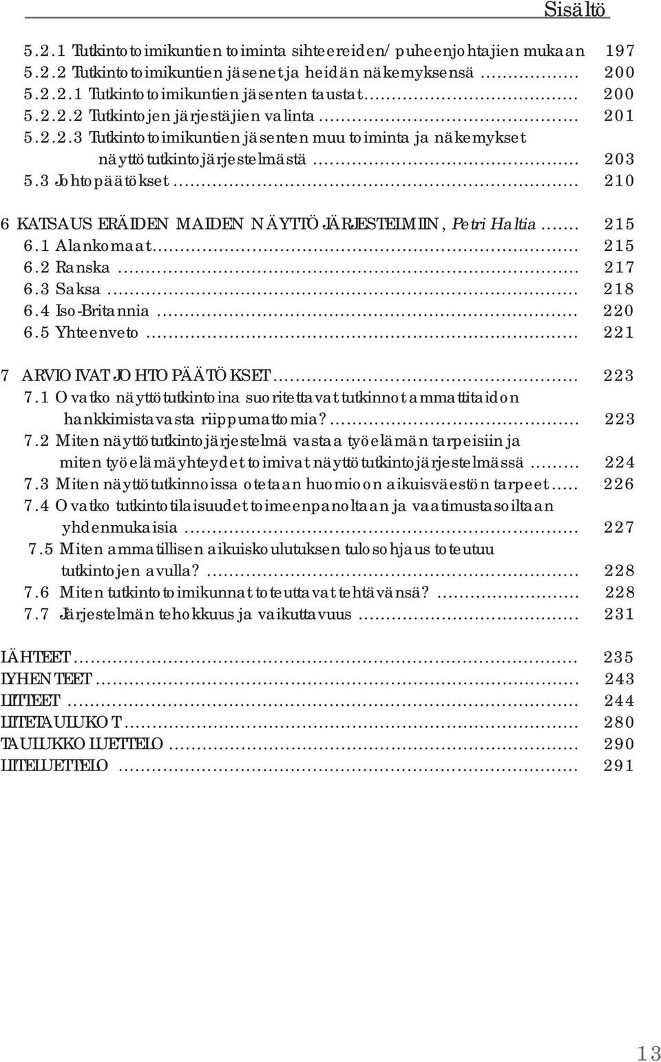 .. 210 6 KATSAUS ERÄIDEN MAIDEN NÄYTTÖJÄRJESTELMIIN, Petri Haltia... 215 6.1 Alankomaat... 215 6.2 Ranska... 217 6.3 Saksa... 218 6.4 Iso-Britannia... 220 6.5 Yhteenveto.