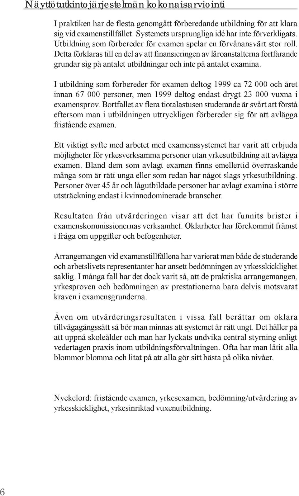 Detta förklaras till en del av att finansieringen av läroanstalterna fortfarande grundar sig på antalet utbildningar och inte på antalet examina.