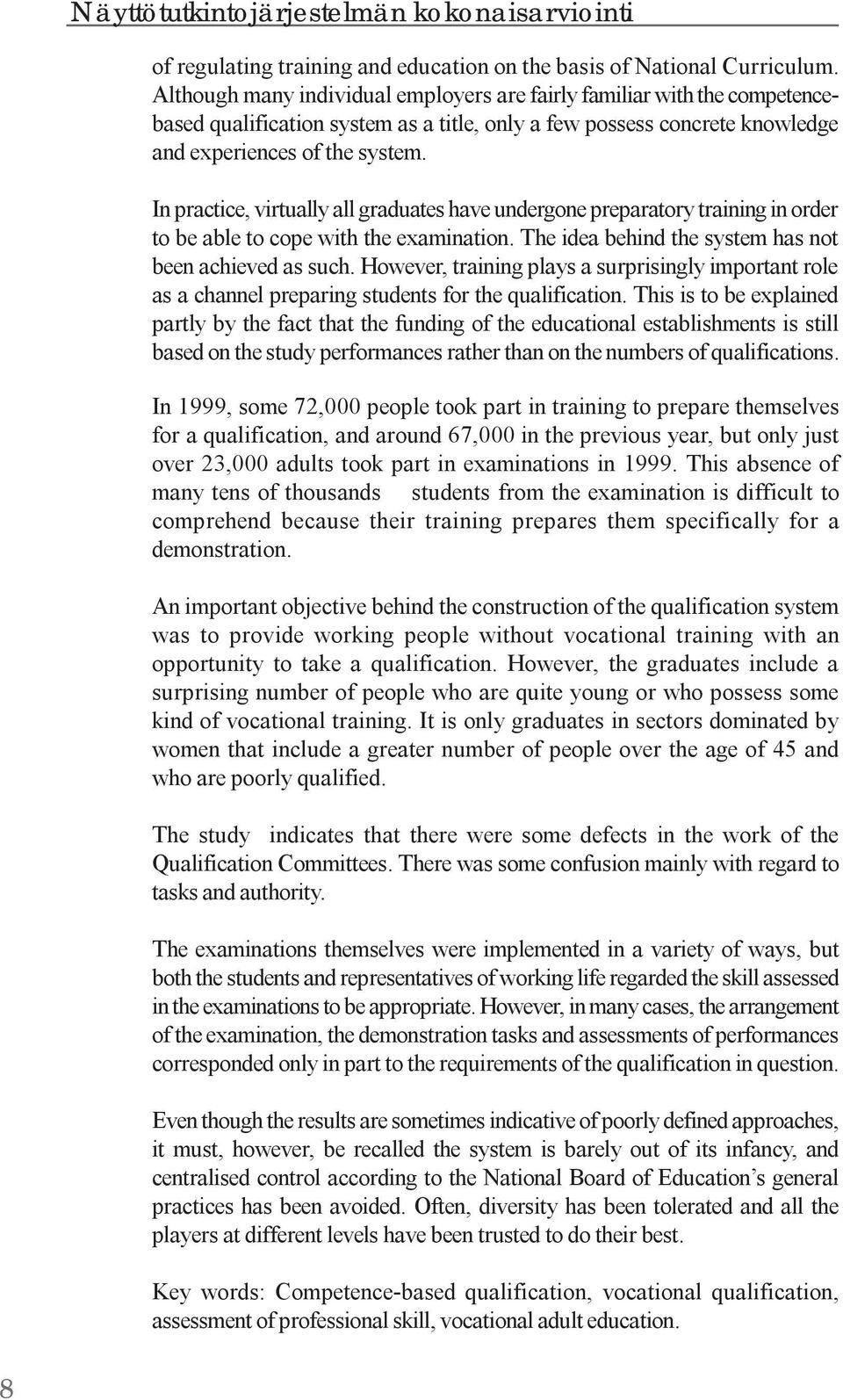 In practice, virtually all graduates have undergone preparatory training in order to be able to cope with the examination. The idea behind the system has not been achieved as such.