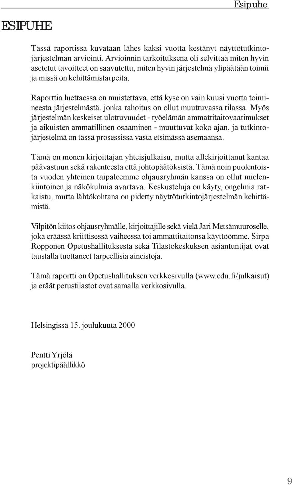 Raporttia luettaessa on muistettava, että kyse on vain kuusi vuotta toimineesta järjestelmästä, jonka rahoitus on ollut muuttuvassa tilassa.