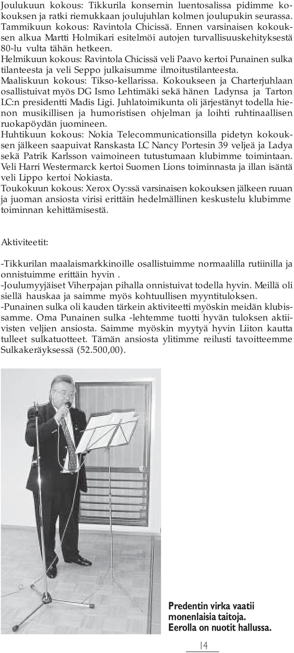 Helmikuun kokous: Ravintola Chicissä veli Paavo kertoi Punainen sulka tilanteesta ja veli Seppo julkaisumme ilmoitustilanteesta. Maaliskuun kokous: Tikso-kellarissa.