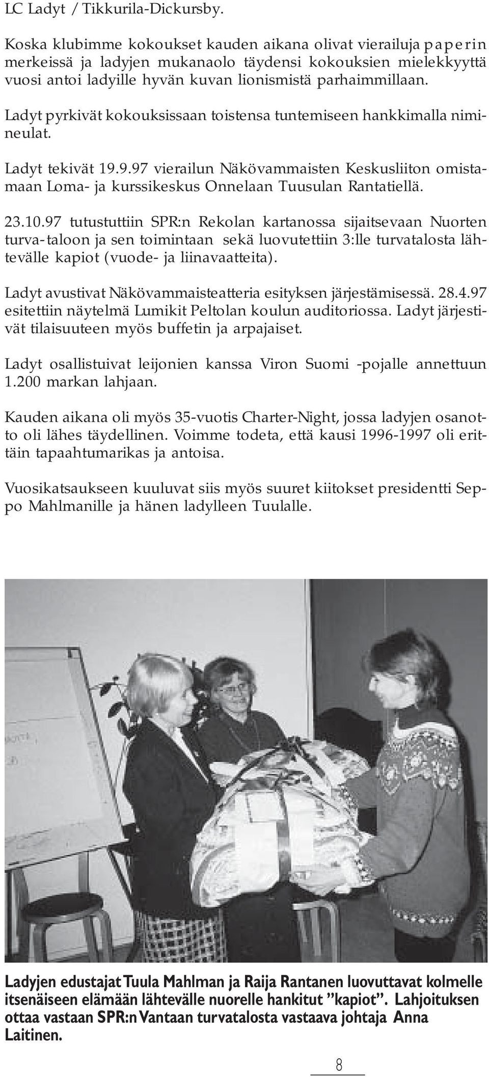 Ladyt pyrkivät kokouksissaan toistensa tuntemiseen hankkimalla nimineulat. Ladyt tekivät 19.9.97 vierailun Näkövammaisten Keskusliiton omistamaan Loma- ja kurssikeskus Onnelaan Tuusulan Rantatiellä.