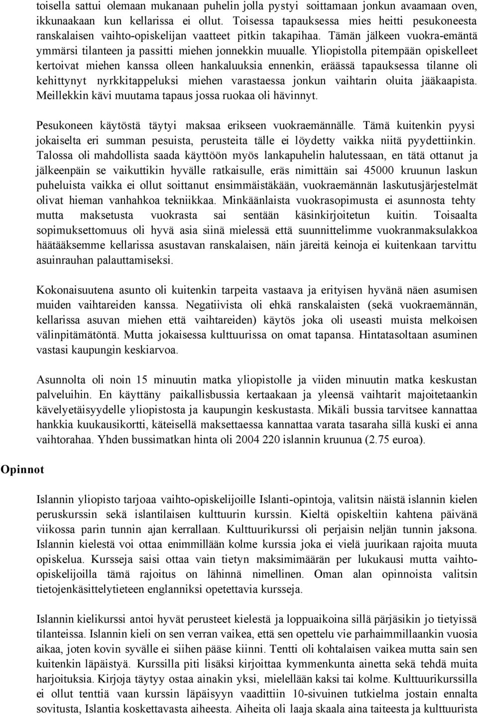 Yliopistolla pitempään opiskelleet kertoivat miehen kanssa olleen hankaluuksia ennenkin, eräässä tapauksessa tilanne oli kehittynyt nyrkkitappeluksi miehen varastaessa jonkun vaihtarin oluita