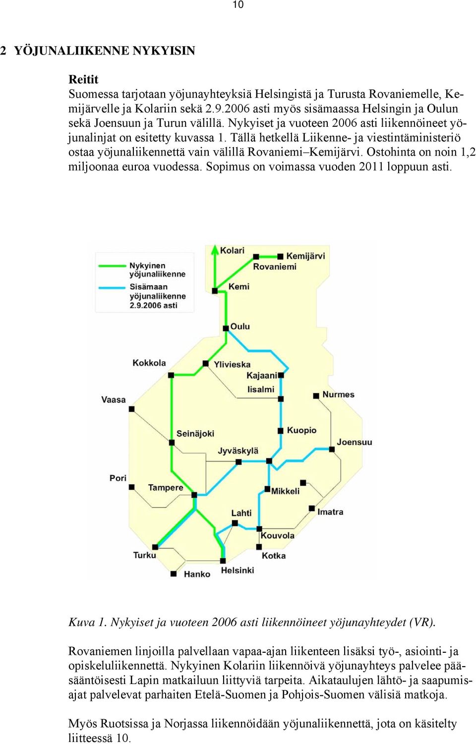 Tällä hetkellä Liikenne- ja viestintäministeriö ostaa yöjunaliikennettä vain välillä Rovaniemi Kemijärvi. Ostohinta on noin 1,2 miljoonaa euroa vuodessa. Sopimus on voimassa vuoden 2011 loppuun asti.