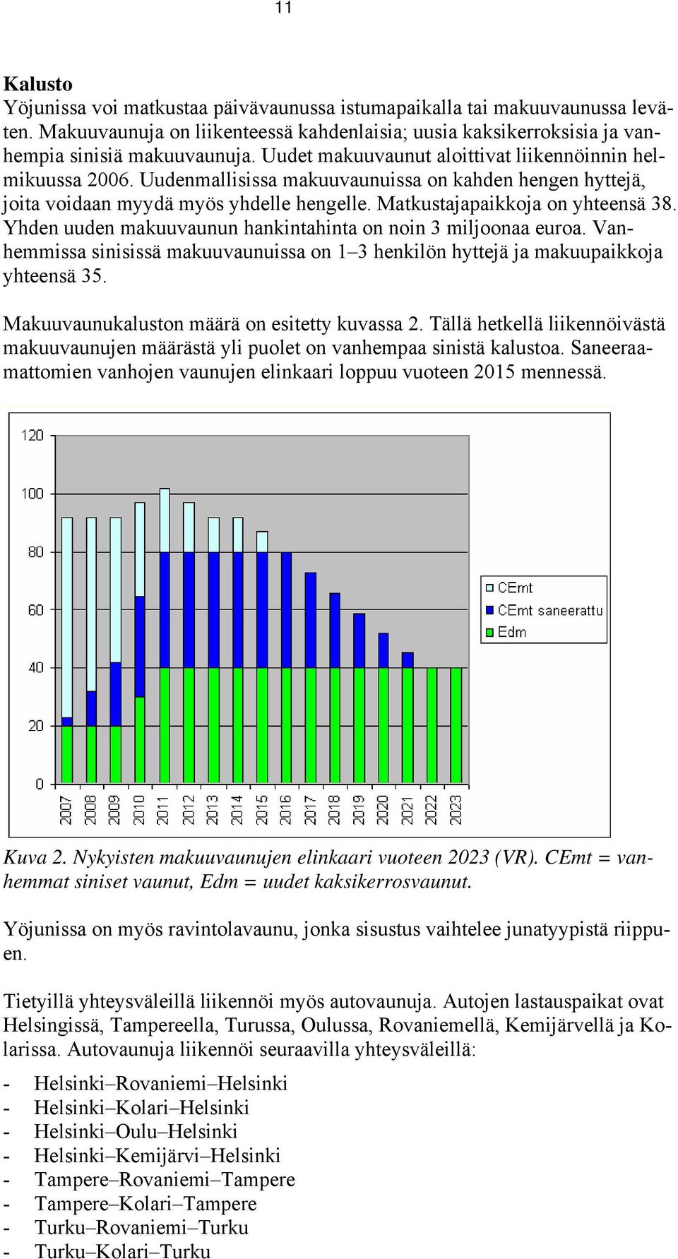 Yhden uuden makuuvaunun hankintahinta on noin 3 miljoonaa euroa. Vanhemmissa sinisissä makuuvaunuissa on 1 3 henkilön hyttejä ja makuupaikkoja yhteensä 35.