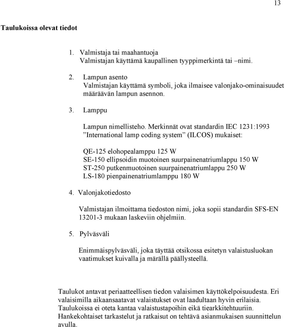 Merkinnät ovat standardin IEC 1231:1993 International lamp coding system (ILCOS) mukaiset: QE-125 elohopealamppu 125 W SE-150 ellipsoidin muotoinen suurpainenatriumlappu 150 W ST-250 putkenmuotoinen