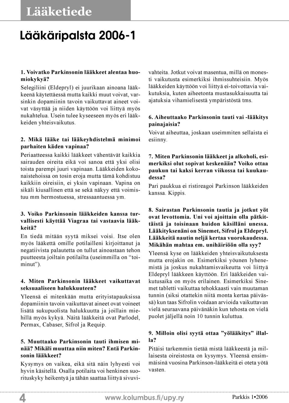 nukahtelua. Usein tulee kyseeseen myös eri lääkkeiden yhteisvaikutus. 2. Mikä lääke tai lääkeyhdistelmä minimoi parhaiten käden vapinaa?