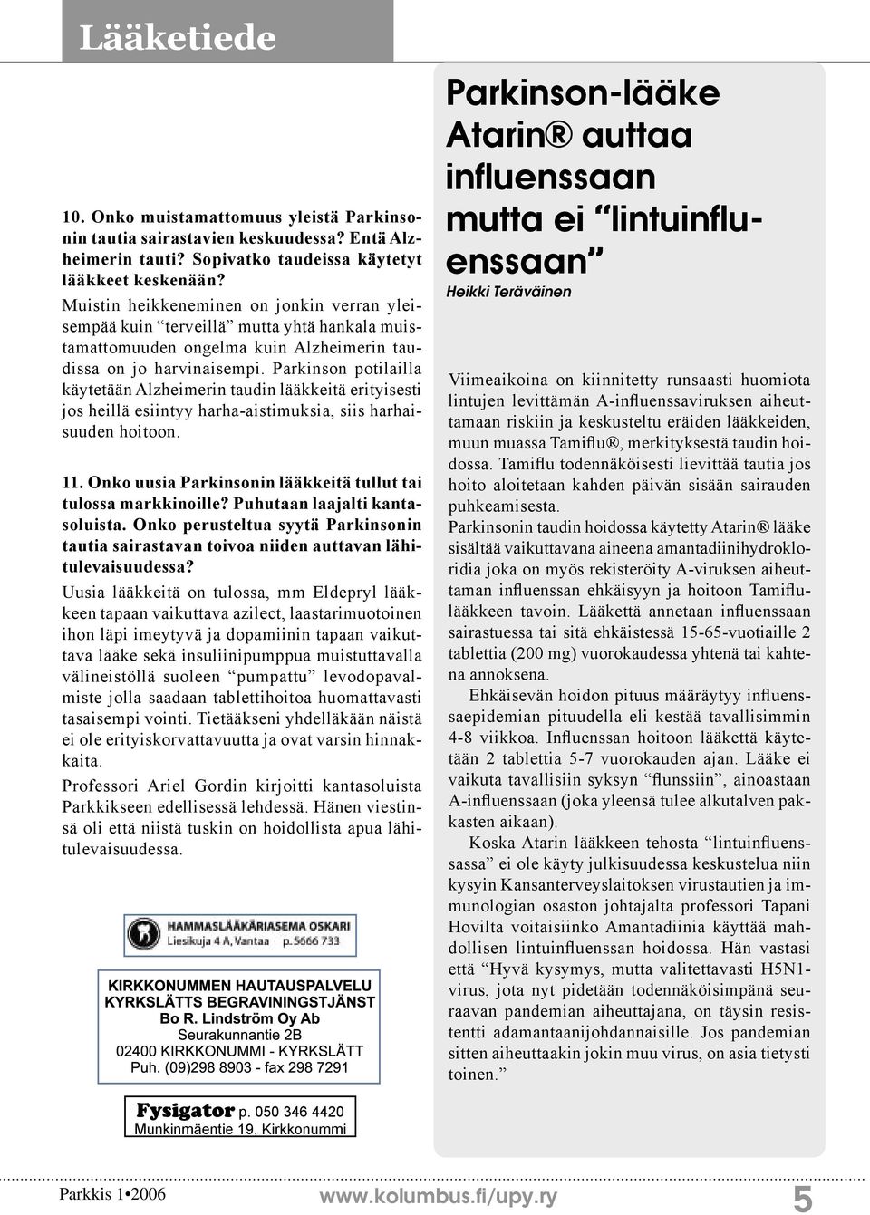 Parkinson potilailla käytetään Alzheimerin taudin lääkkeitä erityisesti jos heillä esiintyy harha-aistimuksia, siis harhaisuuden hoitoon. 11.