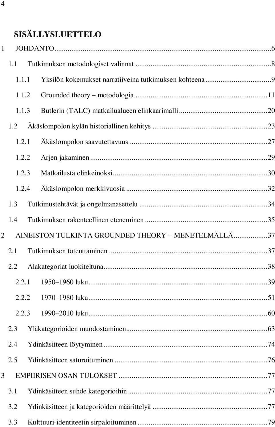 .. 32 1.3 Tutkimustehtävät ja ongelmanasettelu... 34 1.4 Tutkimuksen rakenteellinen eteneminen... 35 2 AINEISTON TULKINTA GROUNDED THEORY MENETELMÄLLÄ... 37 2.1 Tutkimuksen toteuttaminen... 37 2.2 Alakategoriat luokiteltuna.