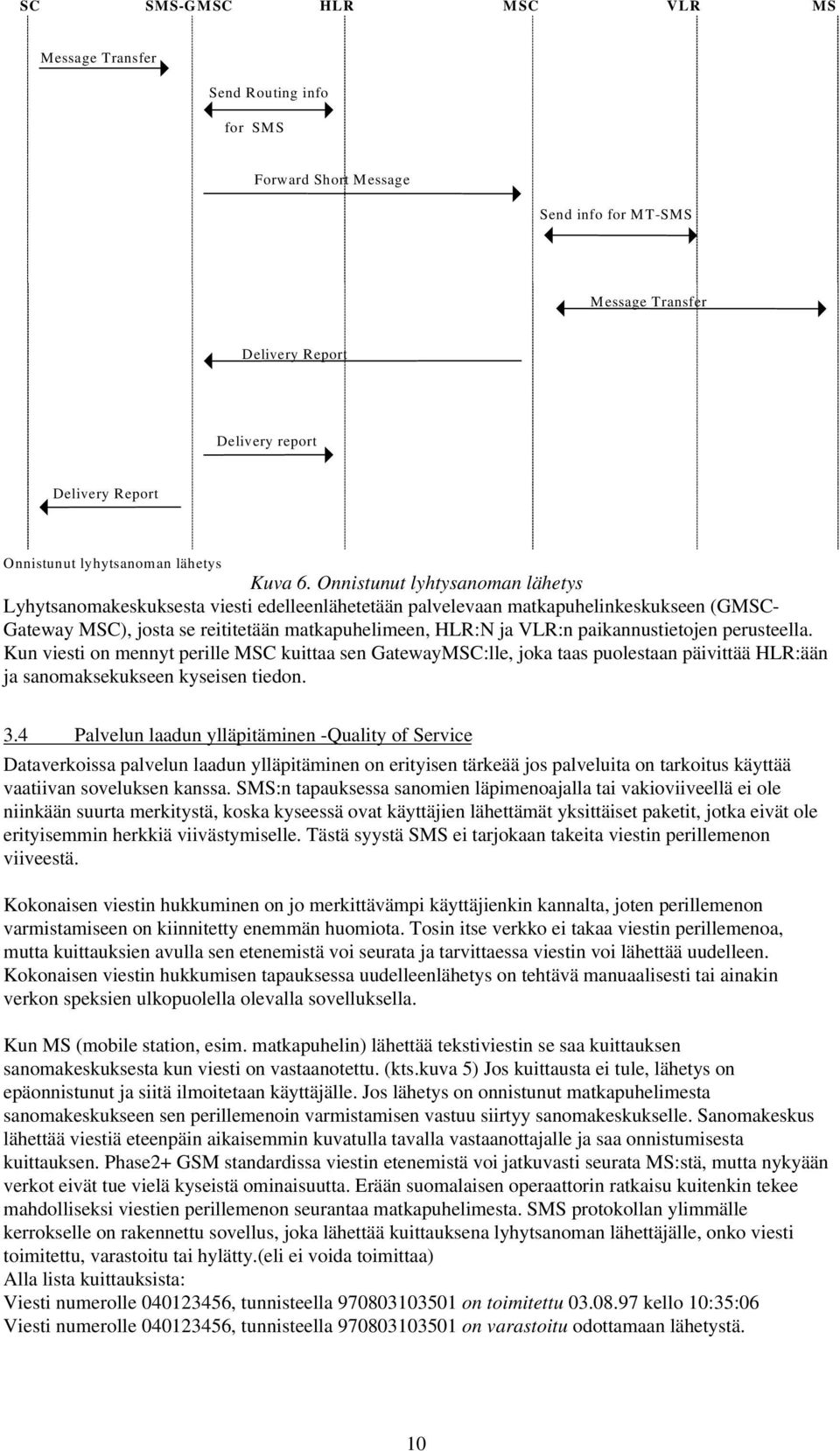 Onnistunut lyhtysanoman lähetys Lyhytsanomakeskuksesta viesti edelleenlähetetään palvelevaan matkapuhelinkeskukseen (GMSC- Gateway MSC), josta se reititetään matkapuhelimeen, HLR:N ja VLR:n