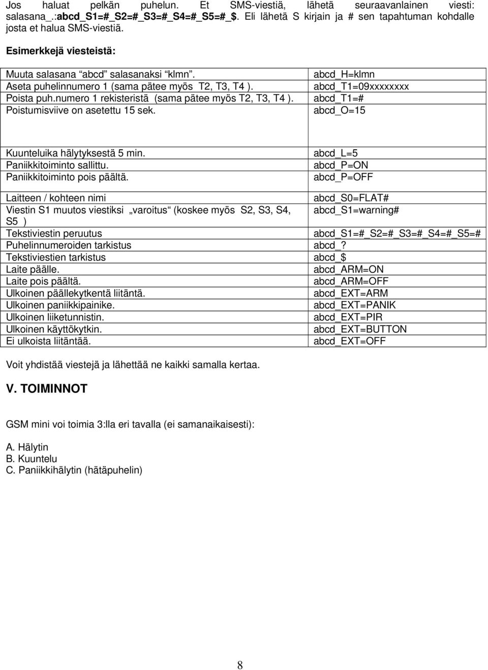 Poistumisviive on asetettu 15 sek. abcd_h=klmn abcd_t1=09xxxxxxxx abcd_t1=# abcd_o=15 Kuunteluika hälytyksestä 5 min. Paniikkitoiminto sallittu. Paniikkitoiminto pois päältä.