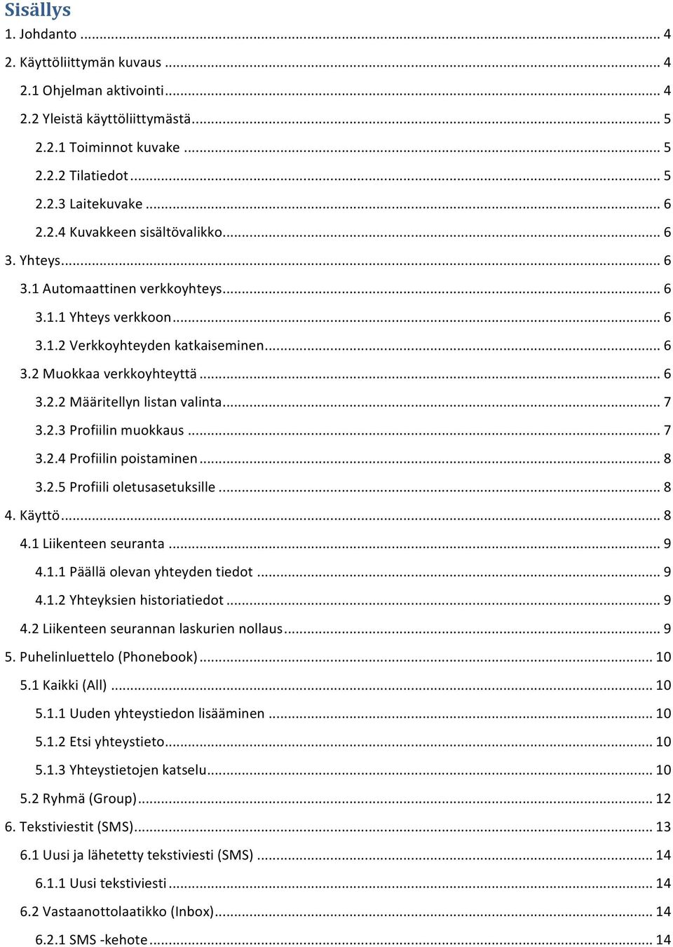 .. 7 3.2.4 Profiilin poistaminen... 8 3.2.5 Profiili oletusasetuksille... 8 4. Käyttö... 8 4.1 Liikenteen seuranta... 9 4.1.1 Päällä olevan yhteyden tiedot... 9 4.1.2 Yhteyksien historiatiedot... 9 4.2 Liikenteen seurannan laskurien nollaus.