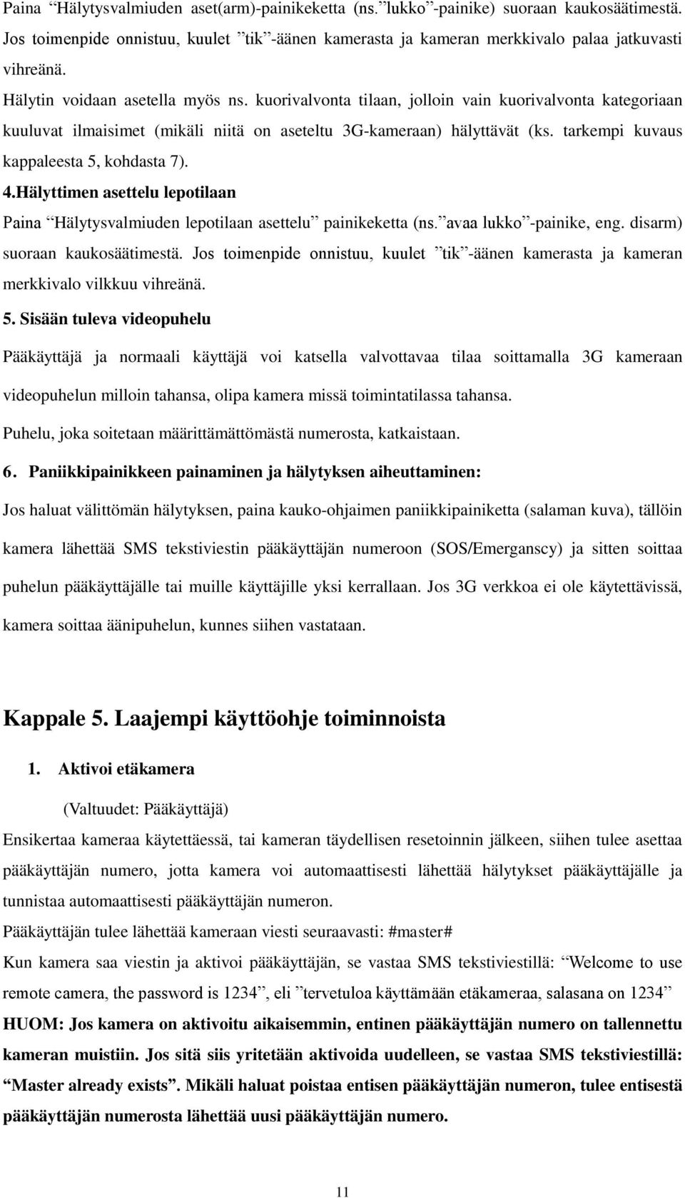 tarkempi kuvaus kappaleesta 5, kohdasta 7). 4.Hälyttimen asettelu lepotilaan Paina Hälytysvalmiuden lepotilaan asettelu painikeketta (ns. avaa lukko -painike, eng. disarm) suoraan kaukosäätimestä.