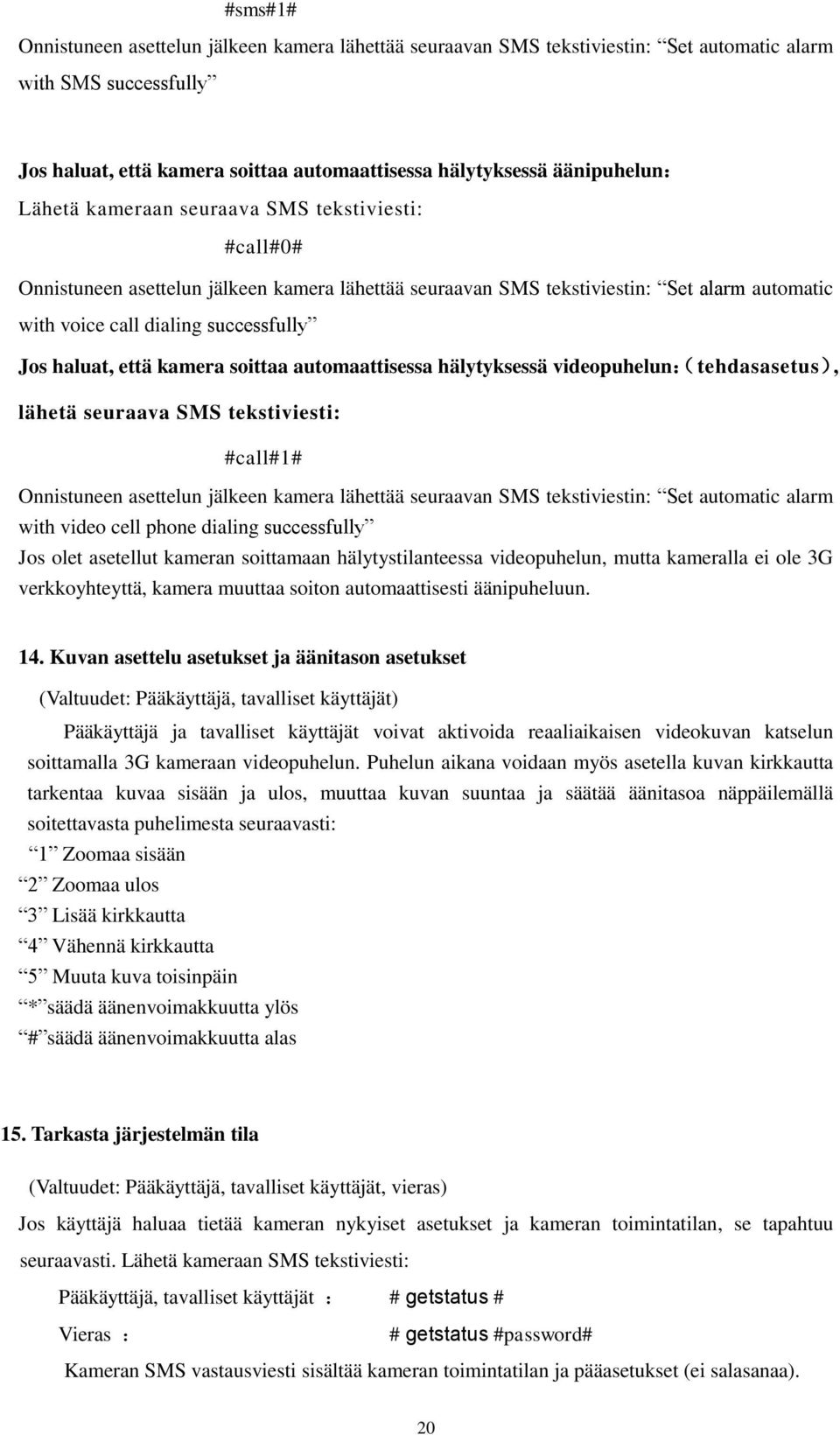 että kamera soittaa automaattisessa hälytyksessä videopuhelun:( tehdasasetus), lähetä seuraava SMS tekstiviesti: #call#1# Onnistuneen asettelun jälkeen kamera lähettää seuraavan SMS tekstiviestin: