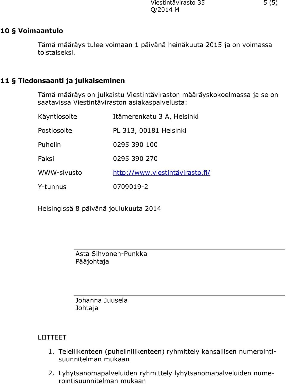 Itämerenkatu 3 A, Helsinki PL 313, 00181 Helsinki Puhelin 0295 390 100 Faksi 0295 390 270 WWW-sivusto http://www.viestintävirasto.