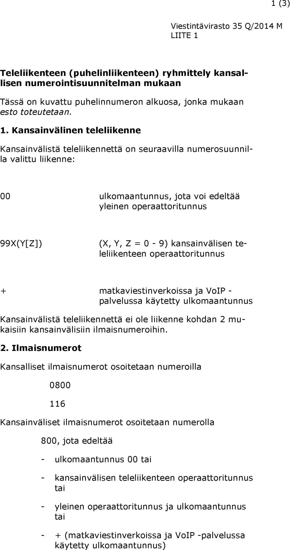 Kansainvälinen teleliikenne Kansainvälistä teleliikennettä on seuraavilla numerosuunnilla valittu liikenne: 00 ulkomaantunnus, jota voi edeltää yleinen operaattoritunnus 99X(Y[Z]) (X, Y, Z = 0-9)