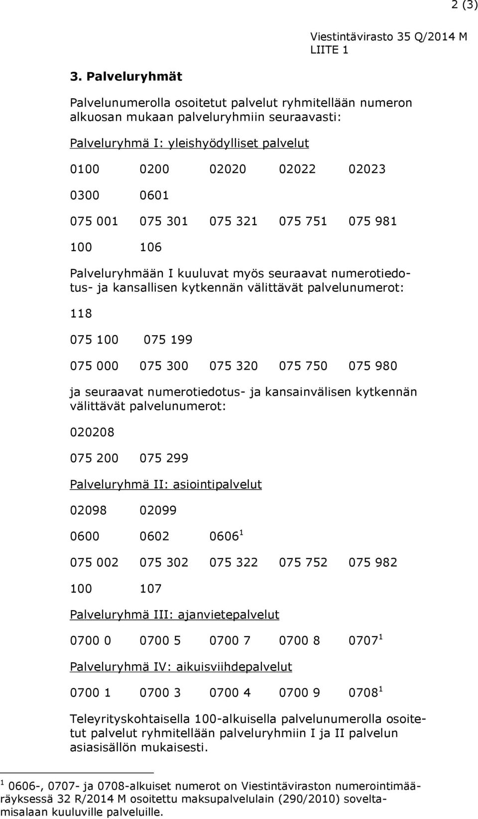 001 075 301 075 321 075 751 075 981 100 106 Palveluryhmään I kuuluvat myös seuraavat numerotiedotus- ja kansallisen kytkennän välittävät palvelunumerot: 118 075 100 075 199 075 000 075 300 075 320