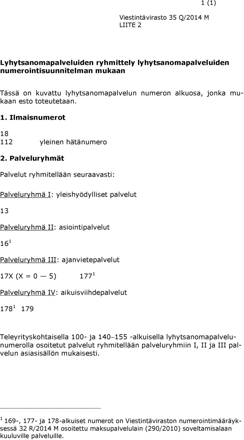 Palveluryhmät Palvelut ryhmitellään seuraavasti: Palveluryhmä I: yleishyödylliset palvelut 13 Palveluryhmä II: asiointipalvelut 16 1 Palveluryhmä III: ajanvietepalvelut 17X (X = 0 5) 177 1