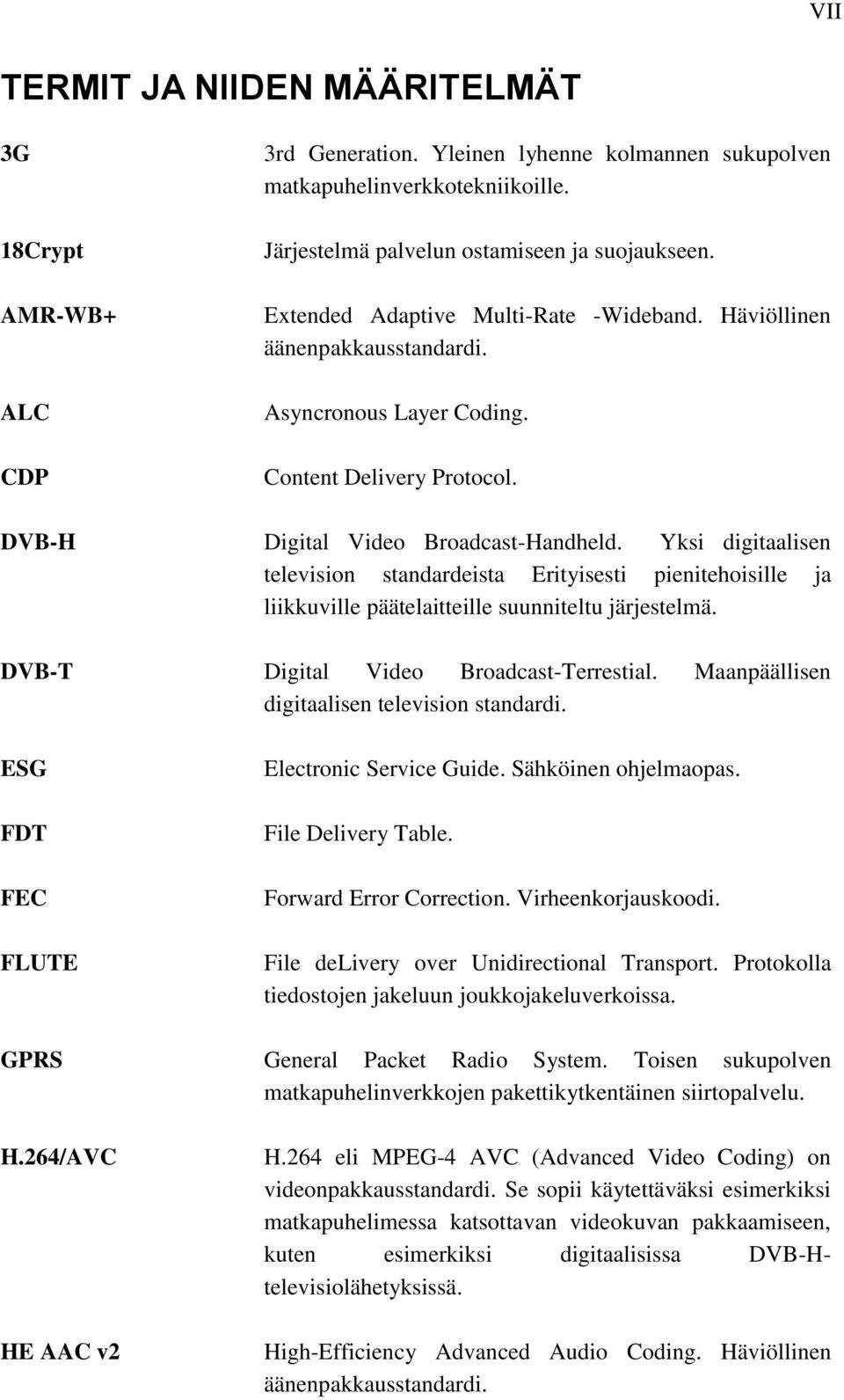 Yksi digitaalisen television standardeista Erityisesti pienitehoisille ja liikkuville päätelaitteille suunniteltu järjestelmä. DVB-T Digital Video Broadcast-Terrestial.