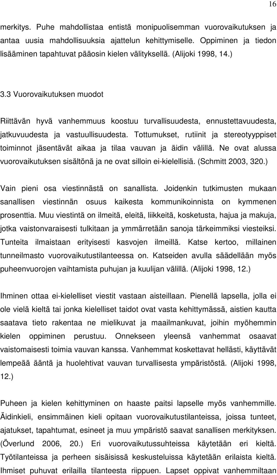 Tottumukset, rutiinit ja stereotyyppiset toiminnot jäsentävät aikaa ja tilaa vauvan ja äidin välillä. Ne ovat alussa vuorovaikutuksen sisältönä ja ne ovat silloin ei-kielellisiä. (Schmitt 2003, 320.