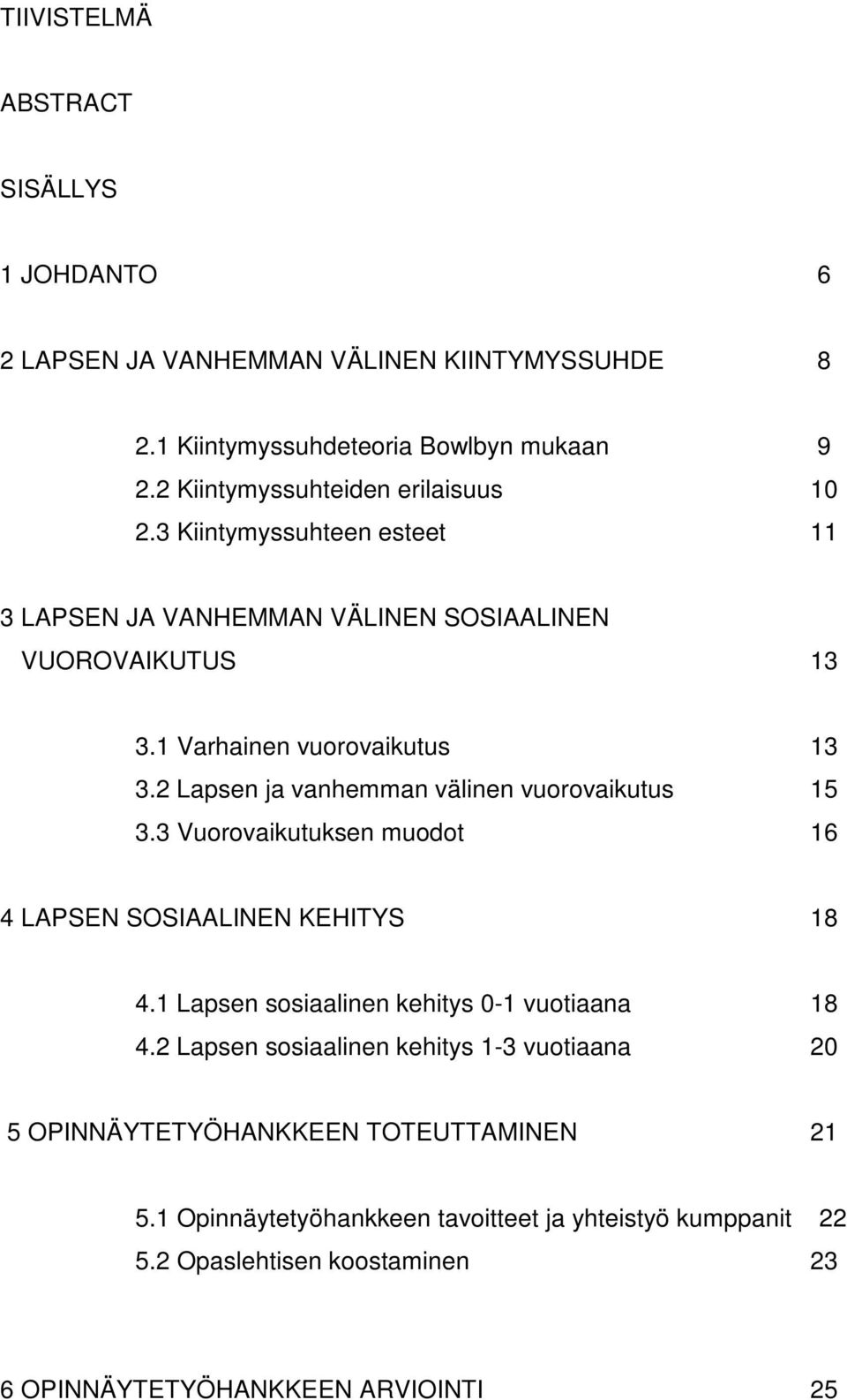 2 Lapsen ja vanhemman välinen vuorovaikutus 15 3.3 Vuorovaikutuksen muodot 16 4 LAPSEN SOSIAALINEN KEHITYS 18 4.1 Lapsen sosiaalinen kehitys 0-1 vuotiaana 18 4.