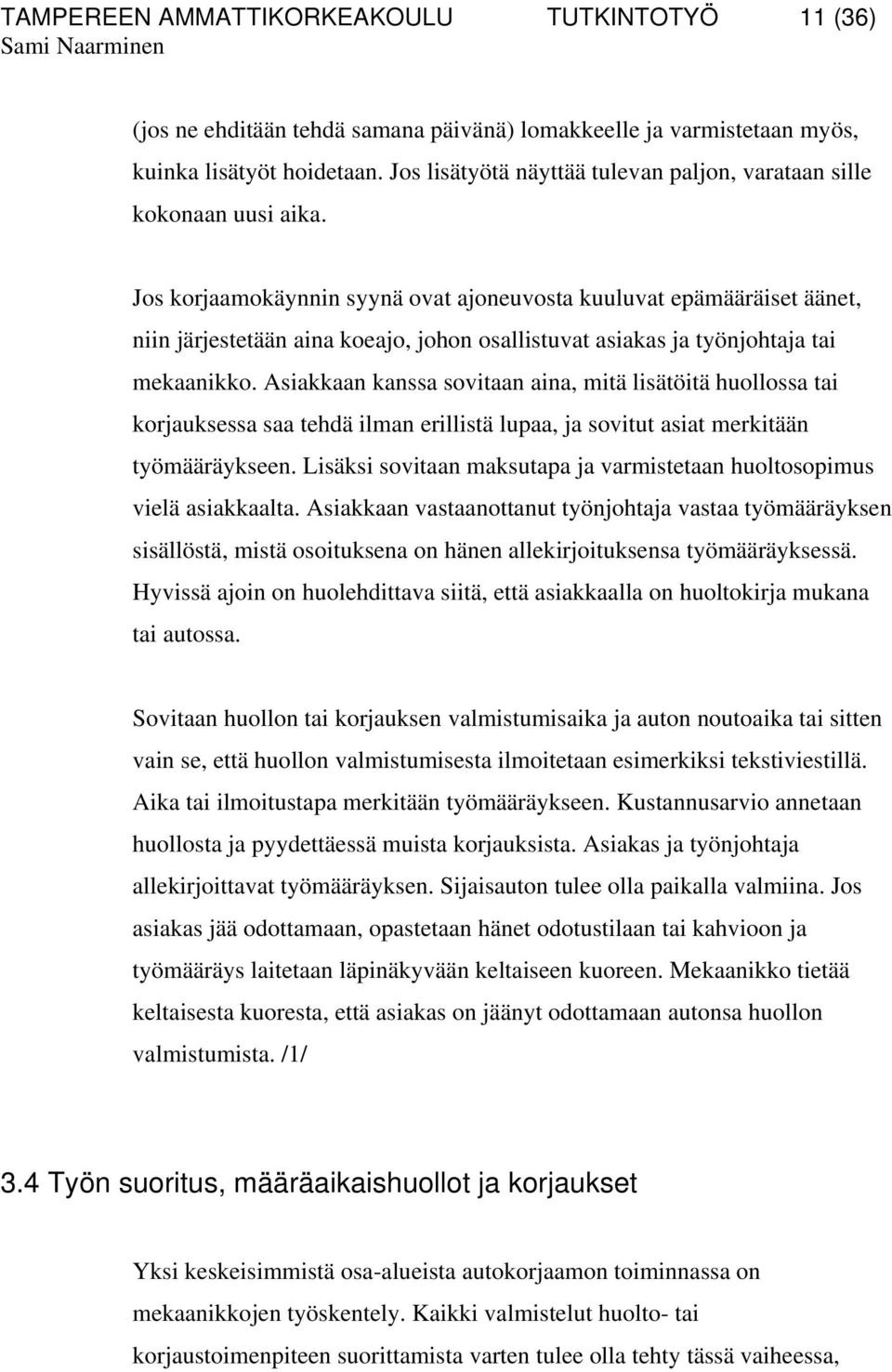 Jos korjaamokäynnin syynä ovat ajoneuvosta kuuluvat epämääräiset äänet, niin järjestetään aina koeajo, johon osallistuvat asiakas ja työnjohtaja tai mekaanikko.