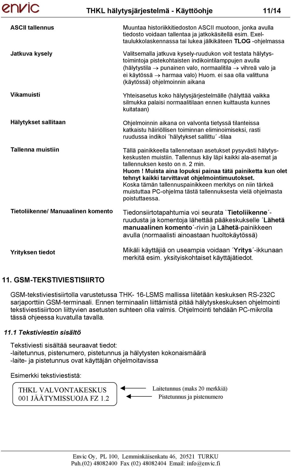 Exeltaulukkolaskennassa tai lukea jälkikäteen TLOG -ohjelmassa Valitsemalla jatkuva kysely-ruudukon voit testata hälytystoimintoja pistekohtaisten indikointilamppujen avulla (hälytystila punainen