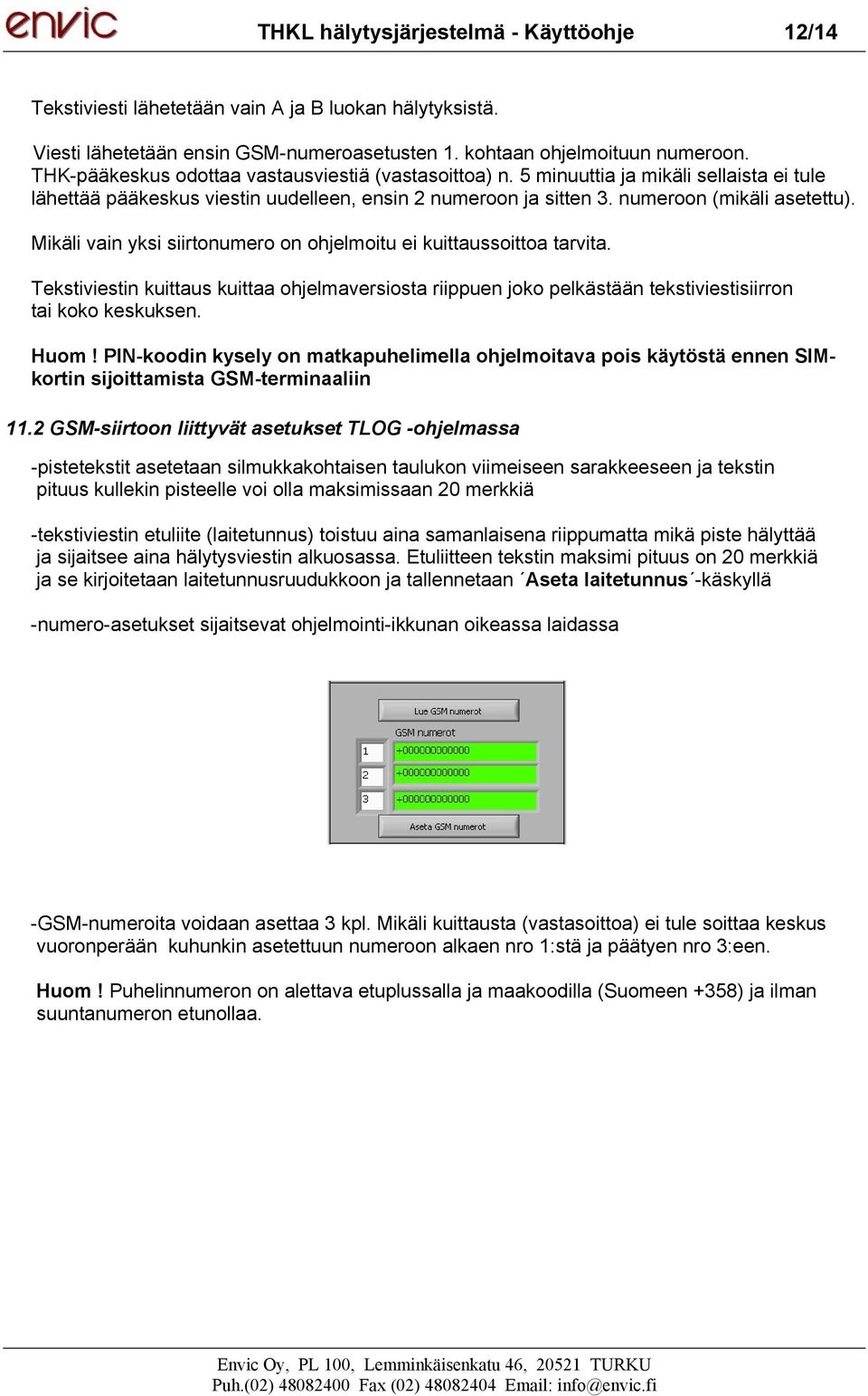 Mikäli vain yksi siirtonumero on ohjelmoitu ei kuittaussoittoa tarvita. Tekstiviestin kuittaus kuittaa ohjelmaversiosta riippuen joko pelkästään tekstiviestisiirron tai koko keskuksen. Huom!