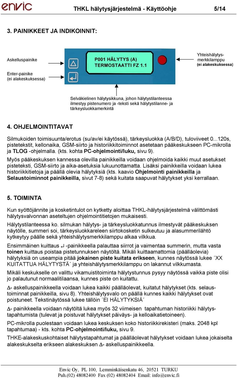 ja -teksti sekä hälytystilanne- ja tärkeysluokkamerkintä 4. OHJELMOINTITAVAT Silmukoiden toimisuunta/erotus (su/av/ei käytössä), tärkeysluokka (A/B/D), tuloviiveet 0.